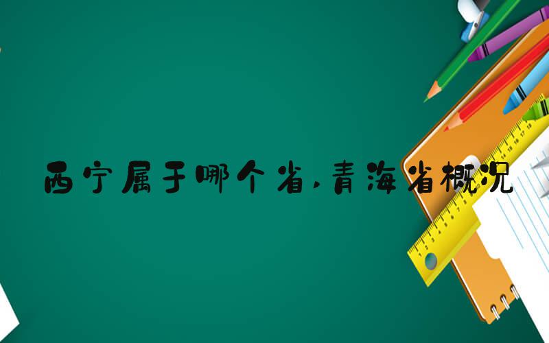 西宁属于哪个省 青海省概况