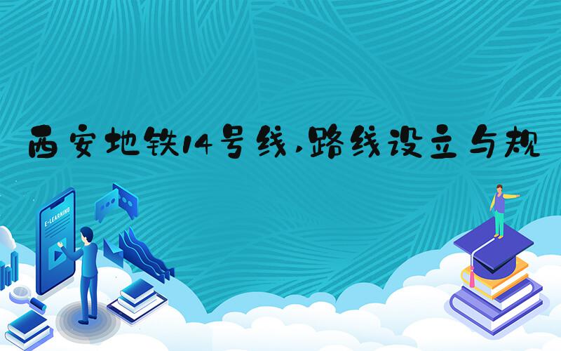 西安地铁14号线 路线设立与规划