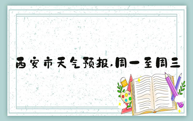 西安市天气预报 周一至周三