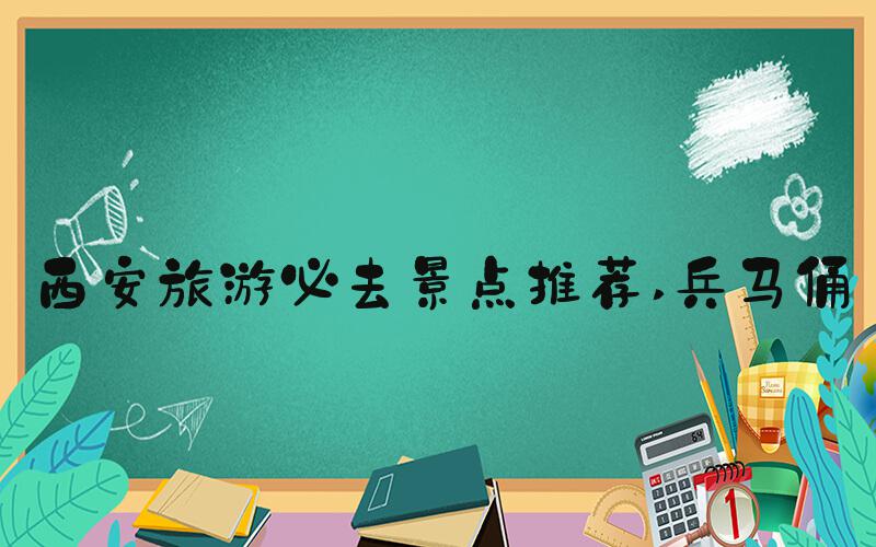 西安旅游必去景点推荐 兵马俑