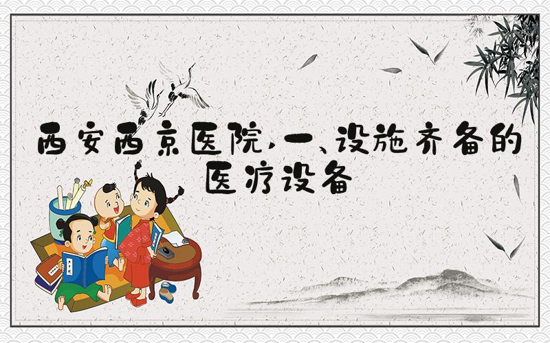 西安西京医院 一、设施齐备的医疗设备