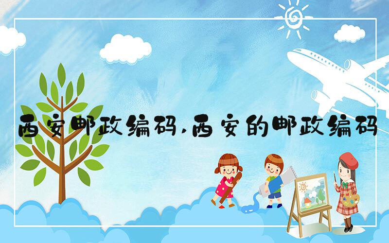 西安邮政编码 西安的邮政编码