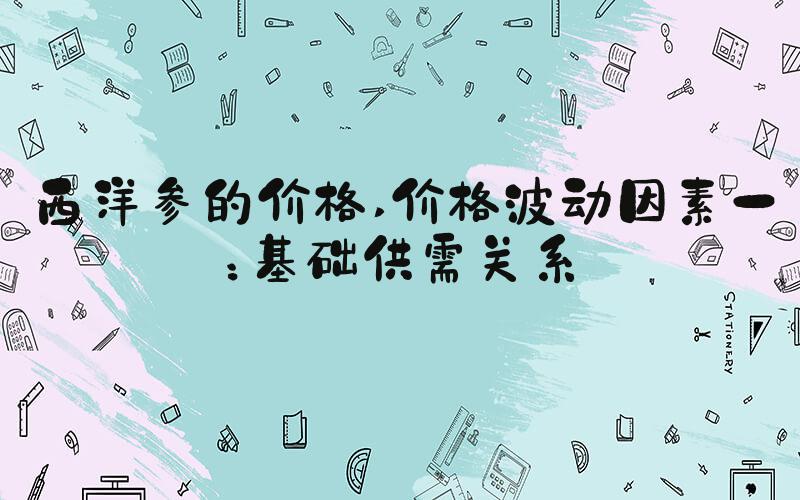 西洋参的价格 价格波动因素一：基础供需关系