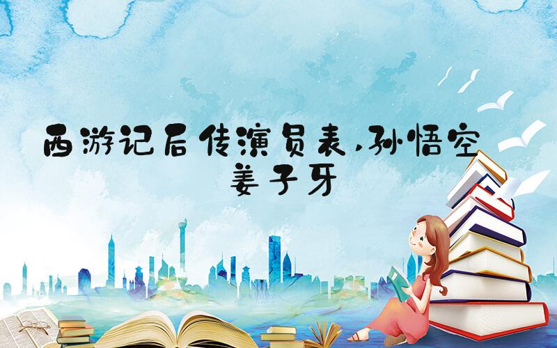 西游记后传演员表 孙悟空——姜子牙