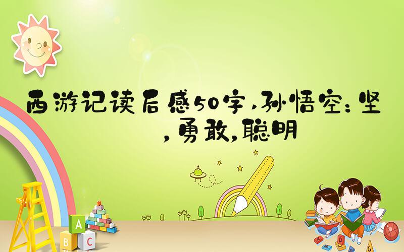 西游记读后感50字 孙悟空：坚韧，勇敢，聪明