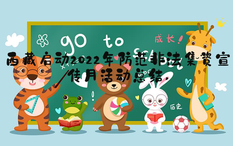 西藏启动2022年防范非法集资宣传月活动总结 