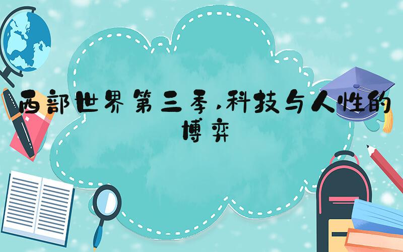 西部世界第三季 科技与人性的博弈
