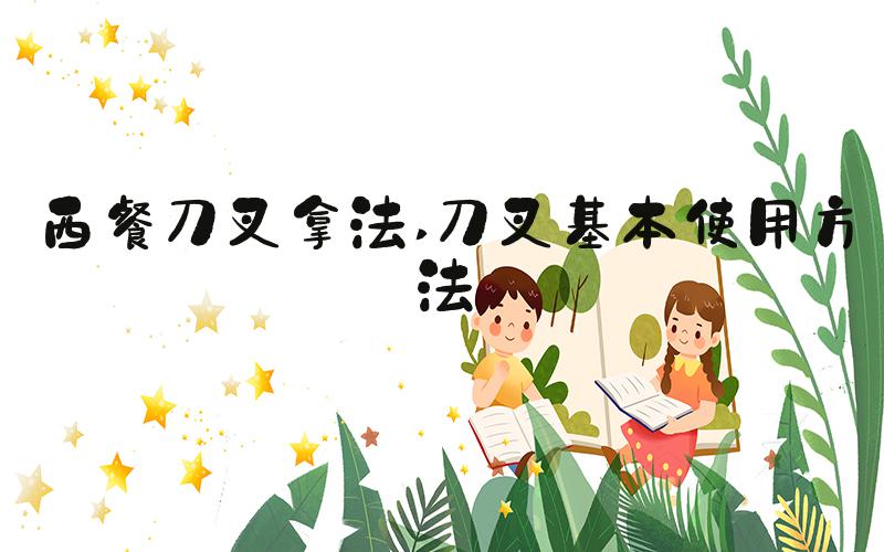 西餐刀叉拿法 刀叉基本使用方法
