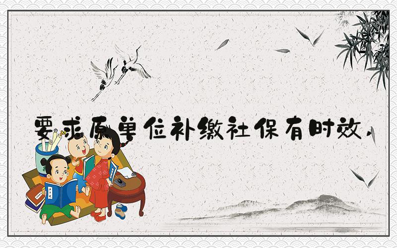 要求原单位补缴社保有时效 