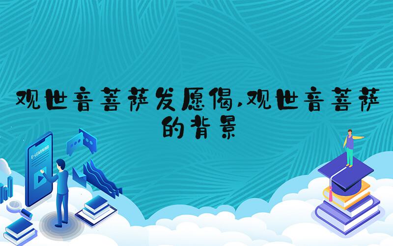 观世音菩萨发愿偈 观世音菩萨的背景