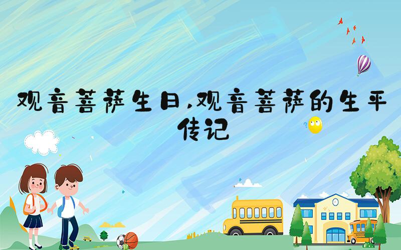 观音菩萨生日 观音菩萨的生平传记