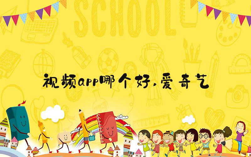 视频app哪个好 爱奇艺