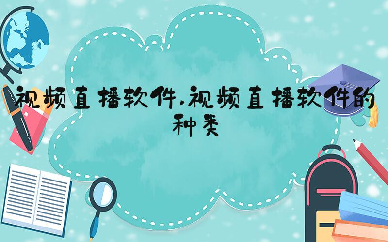 视频直播软件 视频直播软件的种类