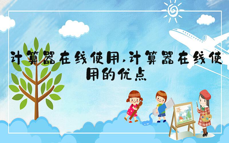 计算器在线使用 计算器在线使用的优点