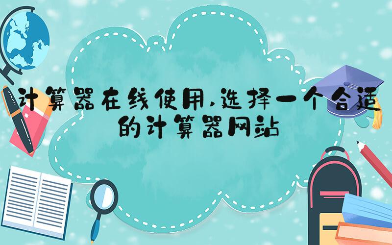 计算器在线使用 选择一个合适的计算器网站