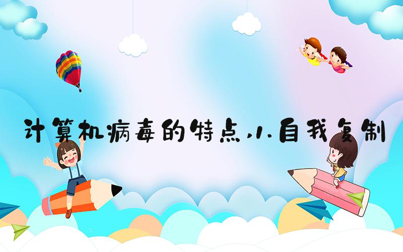计算机病毒的特点 1.自我复制