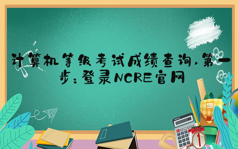 计算机等级考试成绩查询 第一步：登录NCRE官网