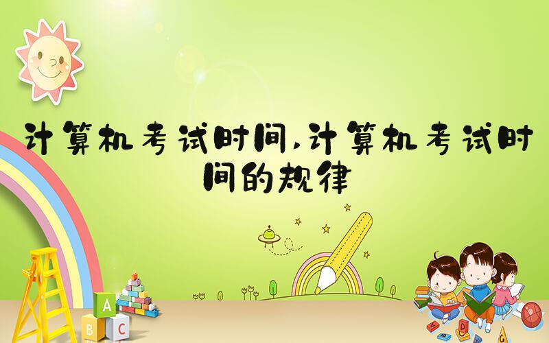 计算机考试时间 计算机考试时间的规律