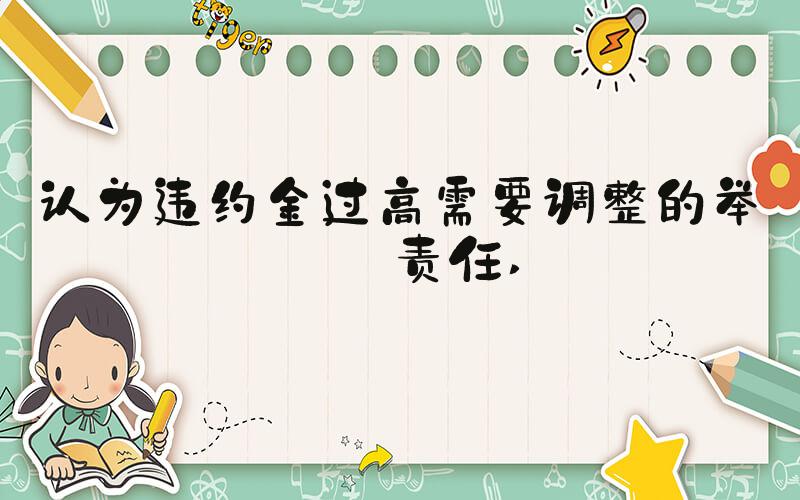 认为违约金过高需要调整的举证责任 