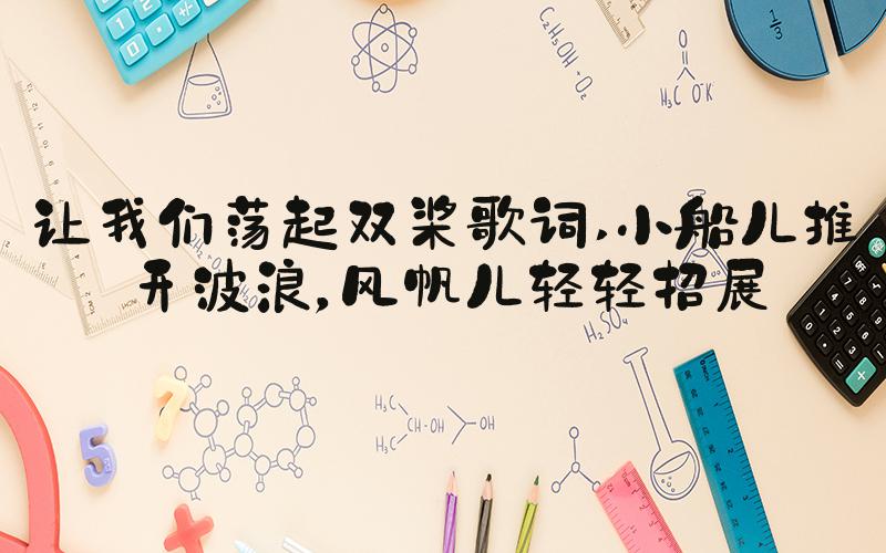 让我们荡起双桨歌词 小船儿推开波浪，风帆儿轻轻招展