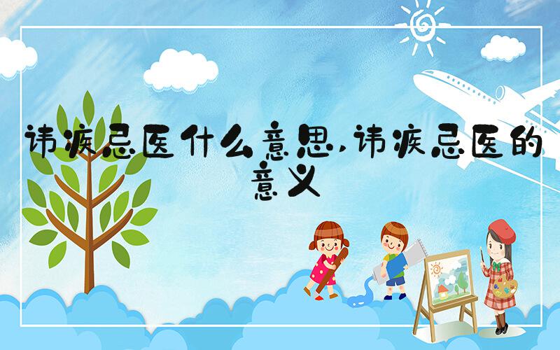 讳疾忌医什么意思 讳疾忌医的意义