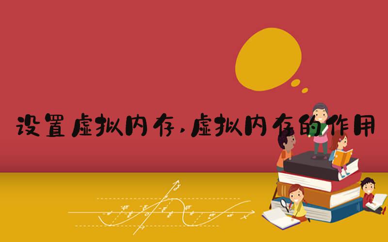 设置虚拟内存 虚拟内存的作用