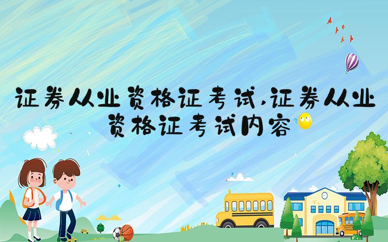 证券从业资格证考试 证券从业资格证考试内容