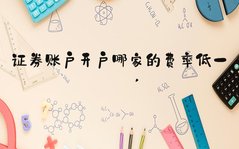 证券账户开户哪家的费率低一些 