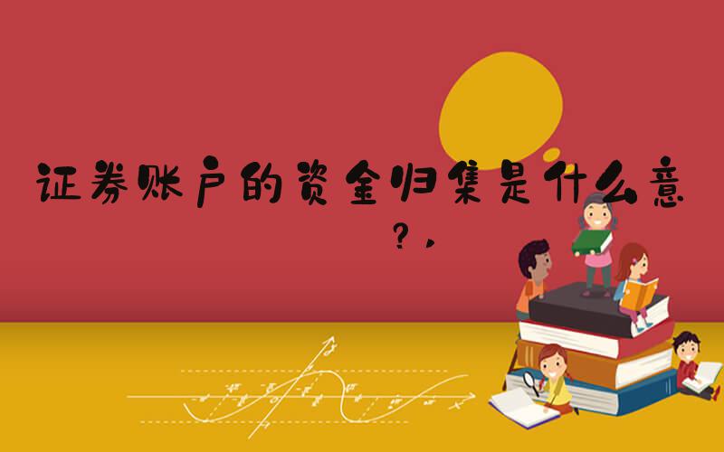 证券账户的资金归集是什么意思？ 