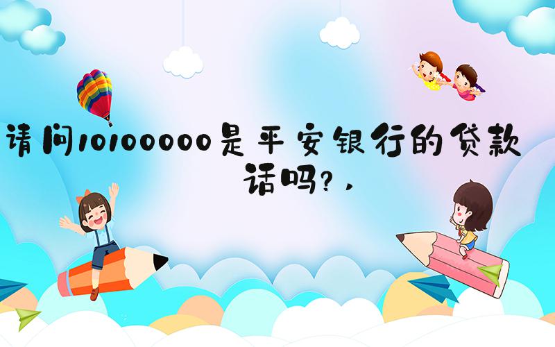 请问10100000是平安银行的贷款电话吗？ 
