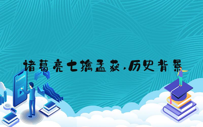 诸葛亮七擒孟获 历史背景