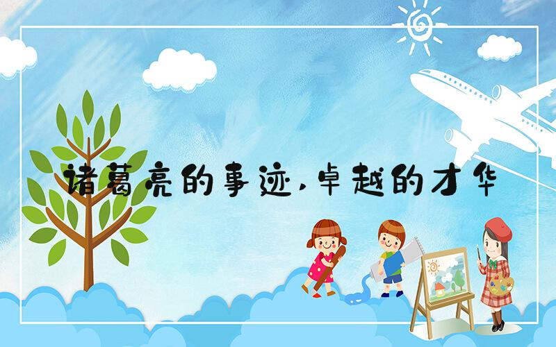诸葛亮的事迹 卓越的才华
