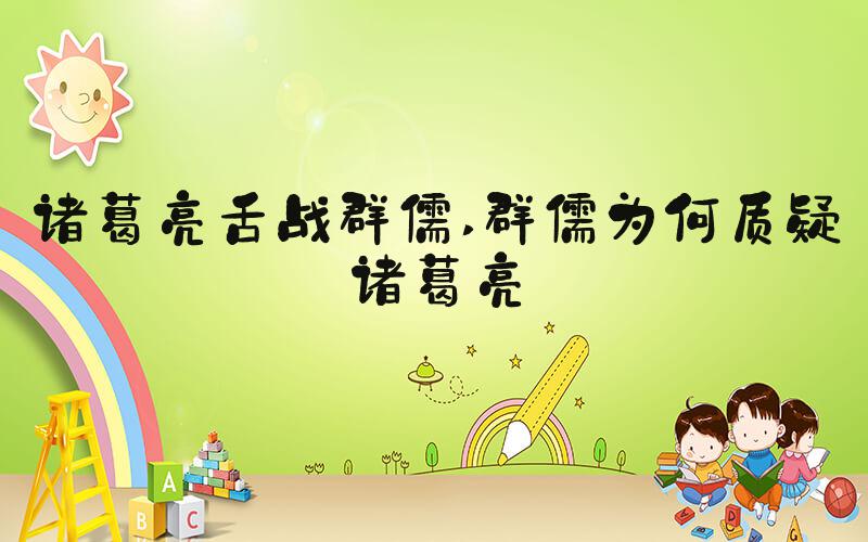 诸葛亮舌战群儒 群儒为何质疑诸葛亮