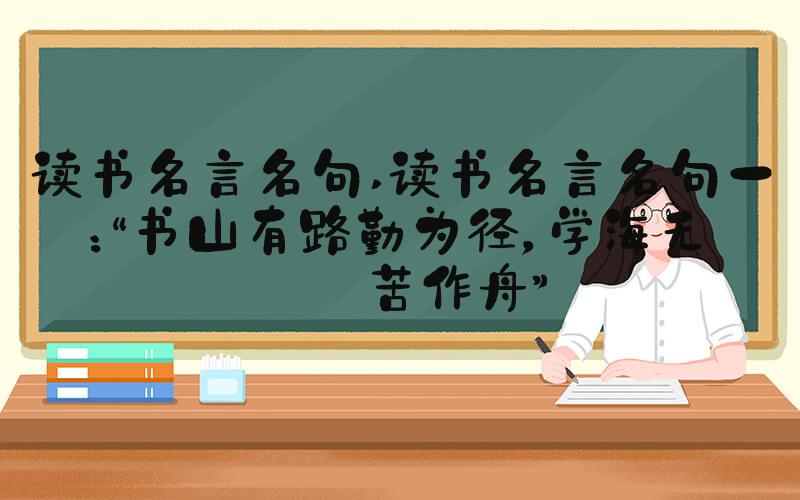 读书名言名句 读书名言名句一：“书山有路勤为径，学海无涯苦作舟”