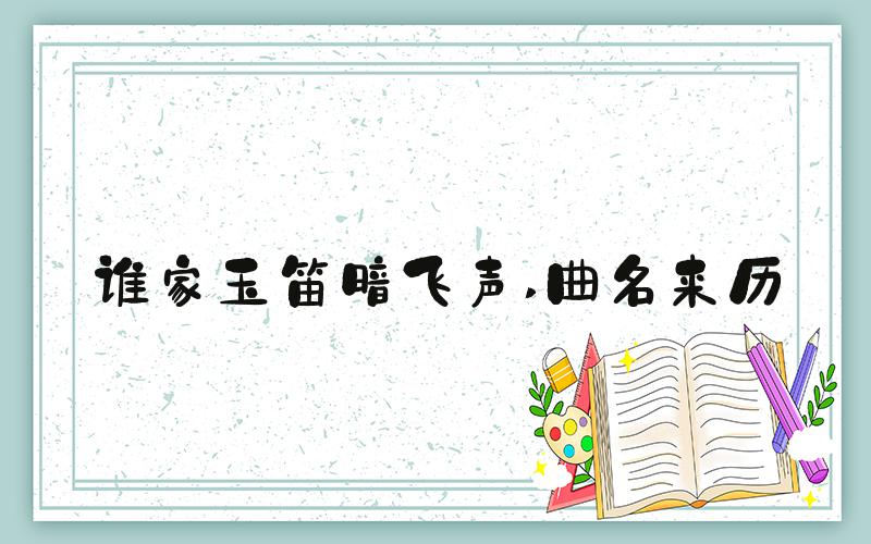 谁家玉笛暗飞声 曲名来历