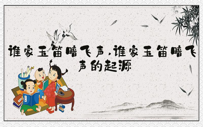 谁家玉笛暗飞声 谁家玉笛暗飞声的起源