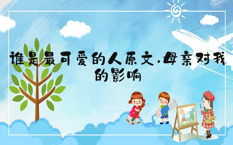 谁是最可爱的人原文 母亲对我的影响