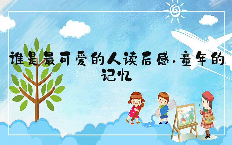 谁是最可爱的人读后感 童年的记忆