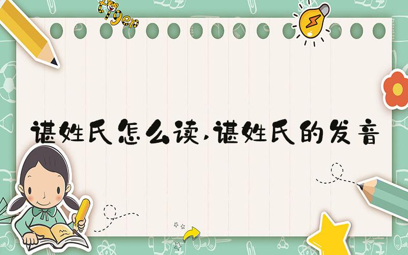 谌姓氏怎么读 谌姓氏的发音