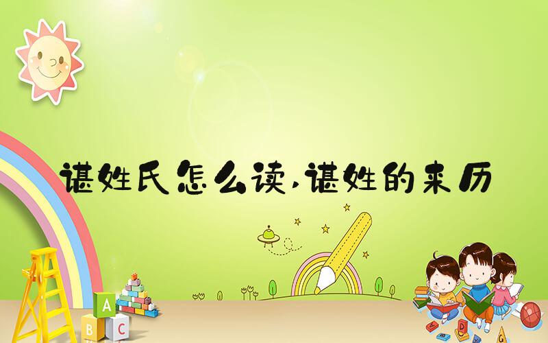 谌姓氏怎么读 谌姓的来历