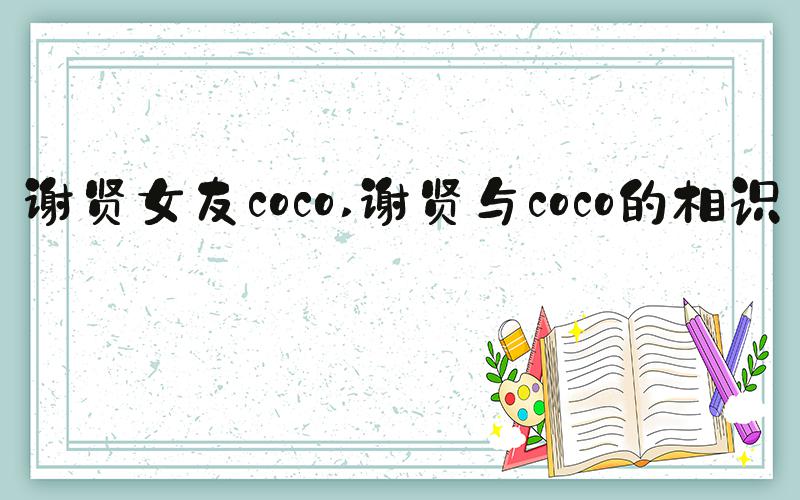 谢贤女友coco 谢贤与coco的相识：