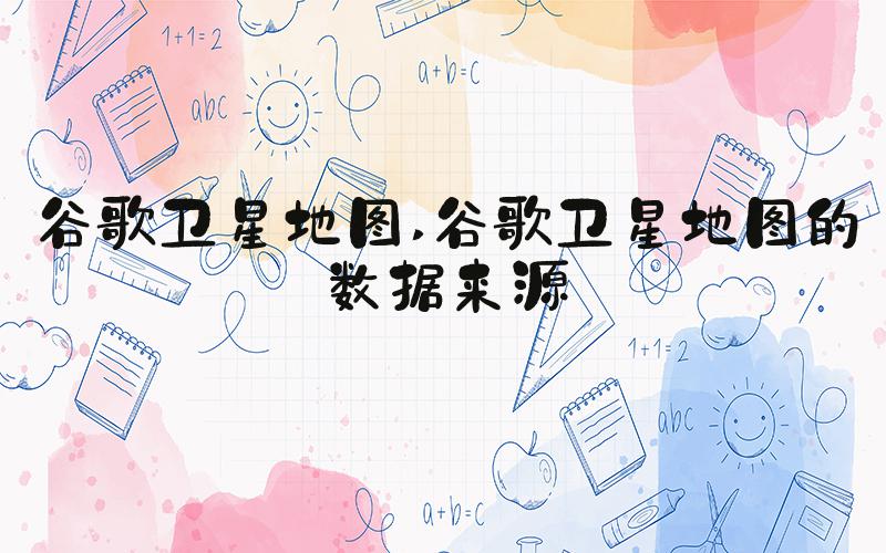 谷歌卫星地图 谷歌卫星地图的数据来源