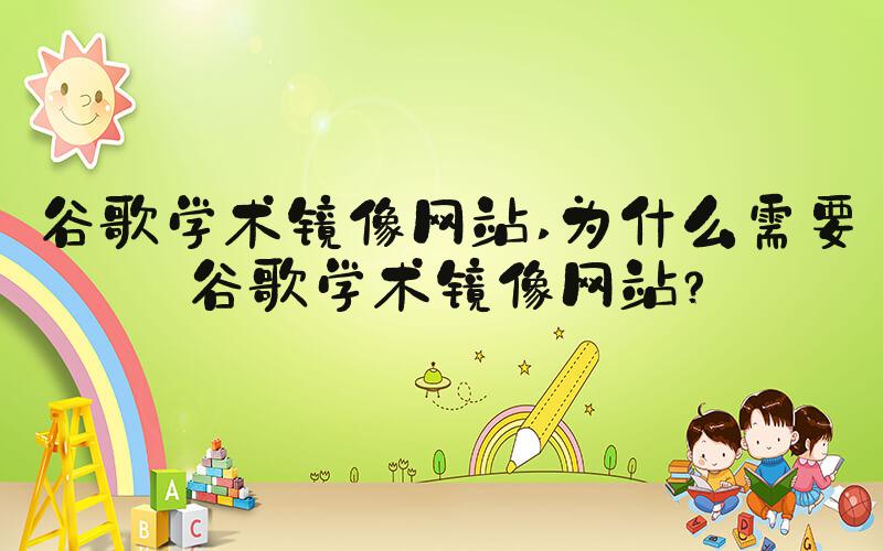 谷歌学术镜像网站 为什么需要谷歌学术镜像网站？