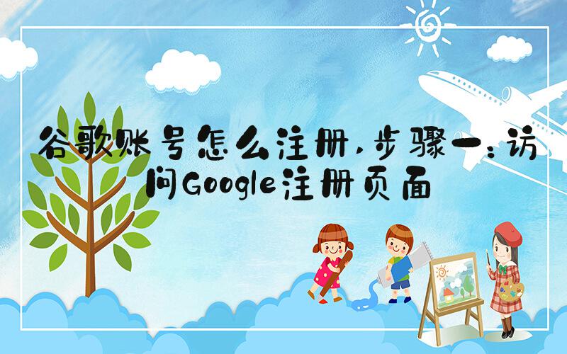 谷歌账号怎么注册 步骤一：访问Google注册页面