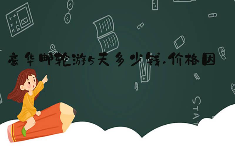 豪华邮轮游5天多少钱 价格因素