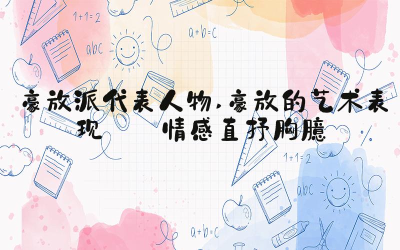 豪放派代表人物 豪放的艺术表现——情感直抒胸臆