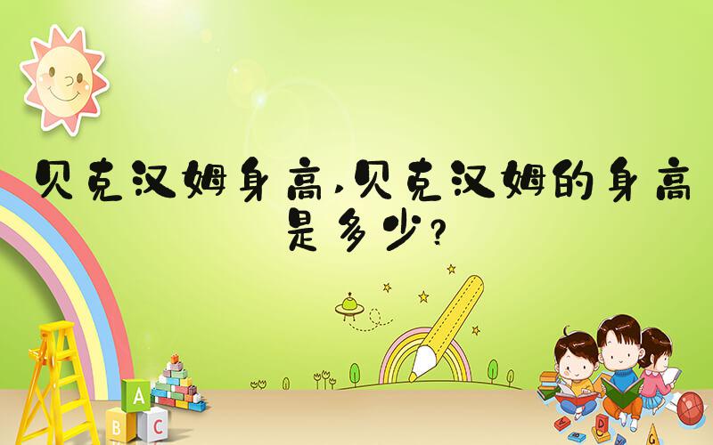贝克汉姆身高 贝克汉姆的身高是多少？