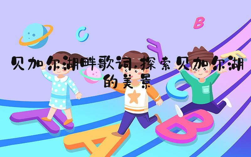 贝加尔湖畔歌词 探索贝加尔湖的美景