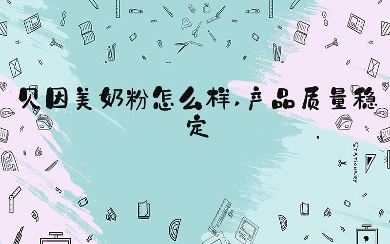 贝因美奶粉怎么样 产品质量稳定