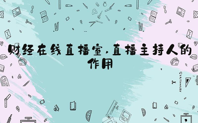 财经在线直播室 直播主持人的作用